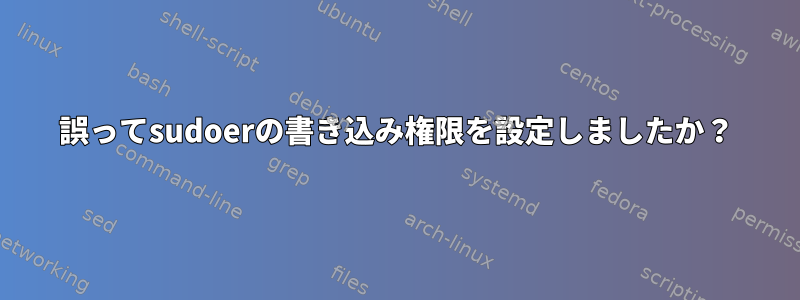 誤ってsudoerの書き込み権限を設定しましたか？