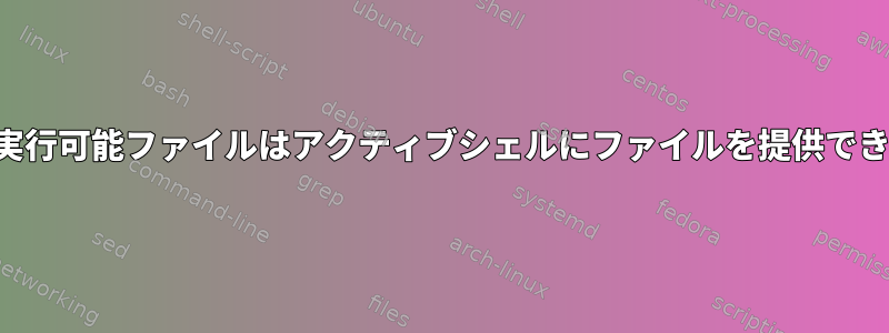 非シェル実行可能ファイルはアクティブシェルにファイルを提供できますか？