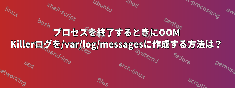 プロセスを終了するときにOOM Killerログを/var/log/messagesに作成する方法は？