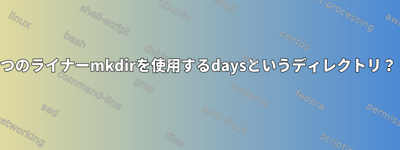 1つのライナーmkdirを使用するdaysというディレクトリ？