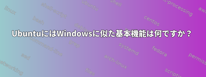 UbuntuにはWindowsに似た基本機能は何ですか？