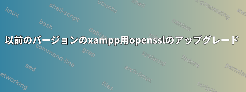 以前のバージョンのxampp用opensslのアップグレード