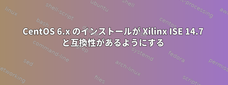 CentOS 6.x のインストールが Xilinx ISE 14.7 と互換性があるようにする