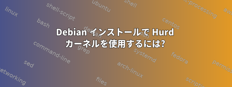 Debian インストールで Hurd カーネルを使用するには?