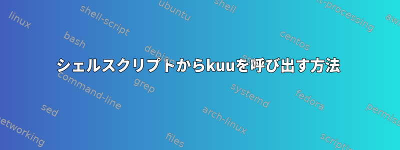 シェルスクリプトからkuuを呼び出す方法