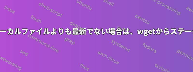 リモートファイルがローカルファイルよりも最新でない場合は、wgetからステータスエラーを受け取る