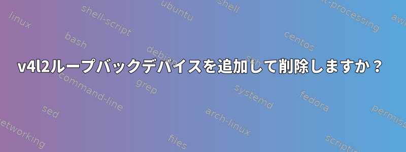 v4l2ループバックデバイスを追加して削除しますか？