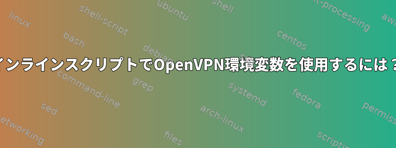 インラインスクリプトでOpenVPN環境変数を使用するには？