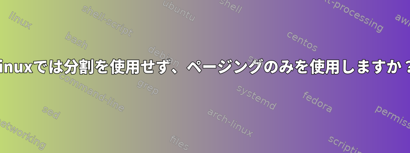 Linuxでは分割を使用せず、ページングのみを使用しますか？