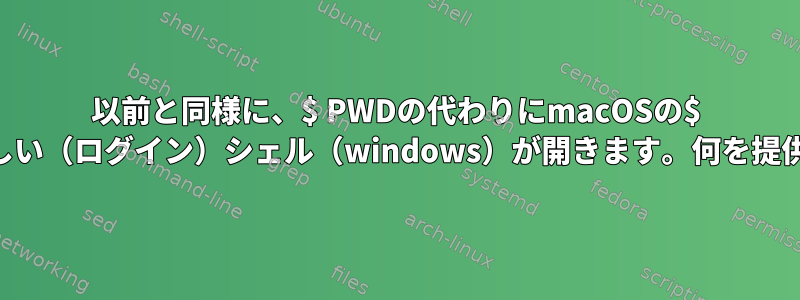 以前と同様に、$ PWDの代わりにmacOSの$ HOMEで新しい（ログイン）シェル（windows）が開きます。何を提供しますか？