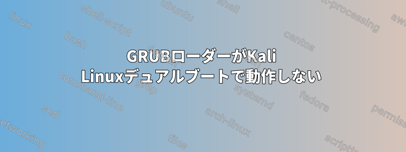 GRUBローダーがKali Linuxデュアルブートで動作しない