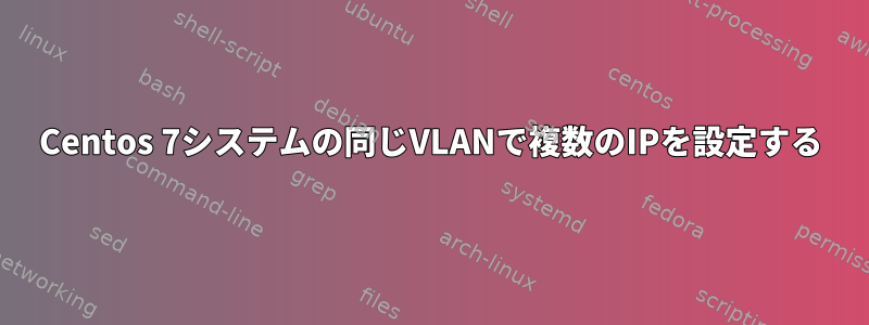 Centos 7システムの同じVLANで複数のIPを設定する