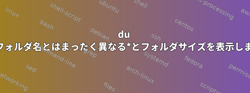 du は、フォルダ名とはまったく異なる*とフォルダサイズを表示します。