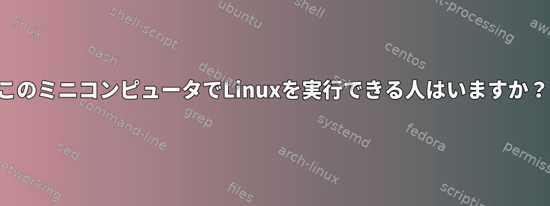 このミニコンピュータでLinuxを実行できる人はいますか？