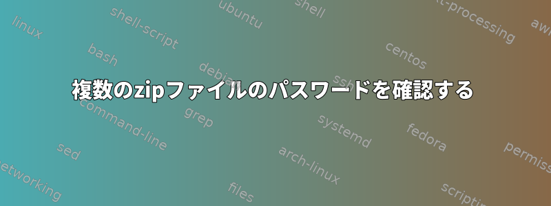 複数のzipファイルのパスワードを確認する