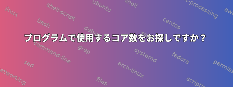 プログラムで使用するコア数をお探しですか？