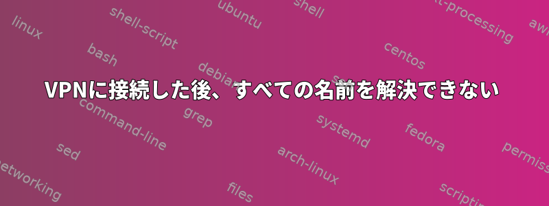 VPNに接続した後、すべての名前を解決できない