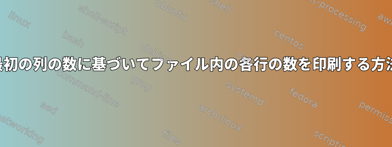 最初の列の数に基づいてファイル内の各行の数を印刷する方法