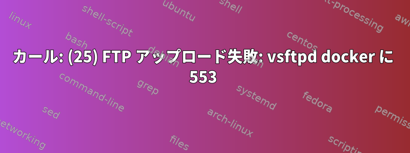 カール: (25) FTP アップロード失敗: vsftpd docker に 553