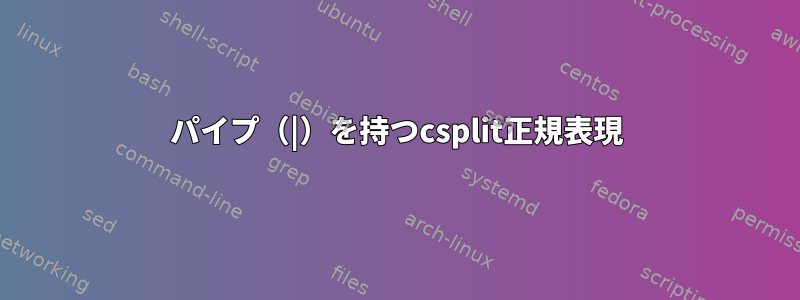 パイプ（|）を持つcsplit正規表現