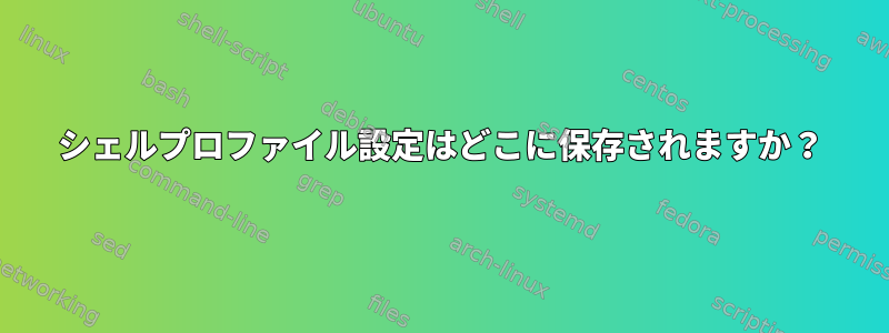 シェルプロファイル設定はどこに保存されますか？