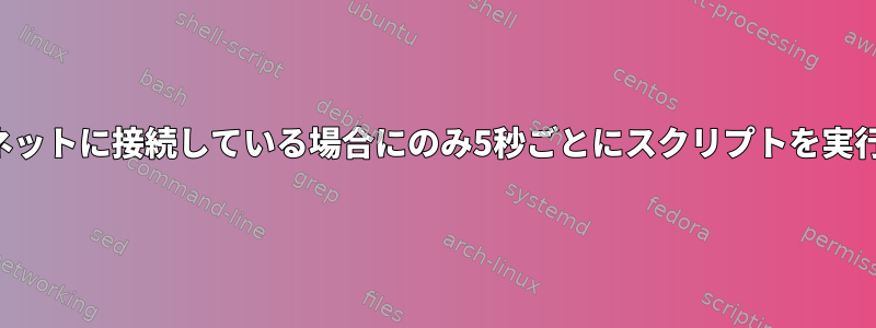 インターネットに接続している場合にのみ5秒ごとにスクリプトを実行する方法