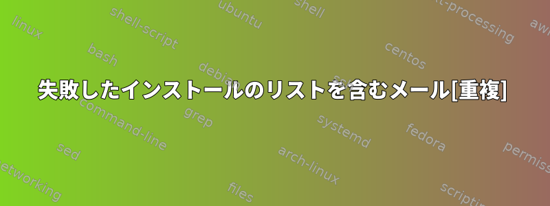 失敗したインストールのリストを含むメール[重複]