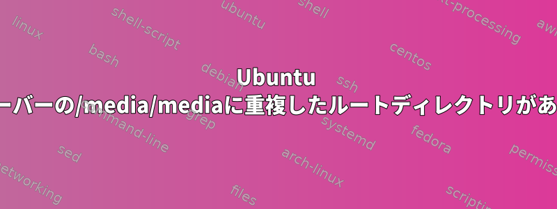 Ubuntu Linuxサーバーの/media/mediaに重複したルートディレクトリがあります。