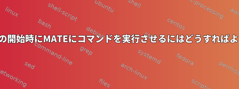 セッションの開始時にMATEにコマンドを実行させるにはどうすればよいですか？