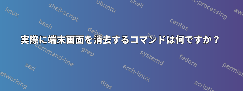 実際に端末画面を消去するコマンドは何ですか？