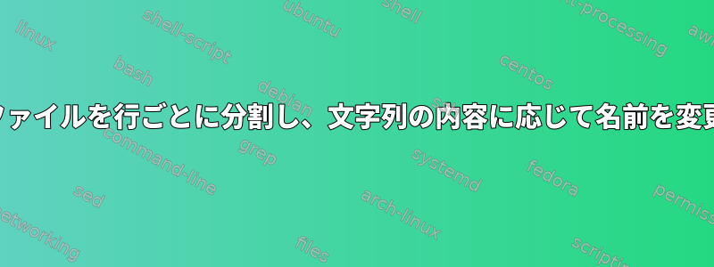 テキストファイルを行ごとに分割し、文字列の内容に応じて名前を変更します。