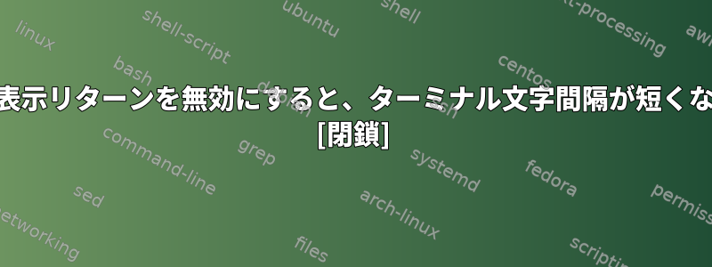 /dev/ttyを使用して表示リターンを無効にすると、ターミナル文字間隔が短くなるのはなぜですか？ [閉鎖]