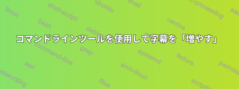 コマンドラインツールを使用して字幕を「増やす」