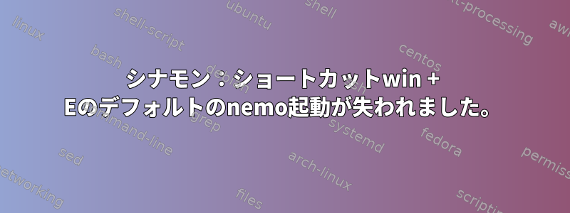 シナモン：ショートカットwin + Eのデフォルトのnemo起動が失われました。