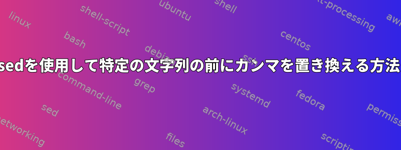 sedを使用して特定の文字列の前にカンマを置き換える方法