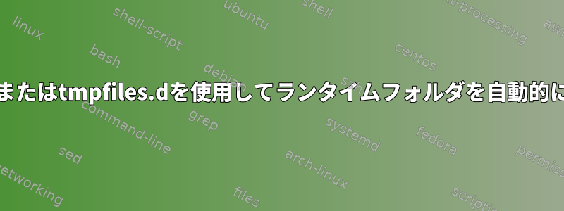 systemdサービスまたはtmpfiles.dを使用してランタイムフォルダを自動的に作成する方法は？