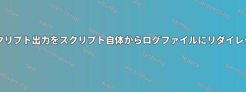 bashスクリプト出力をスクリプト自体からログファイルにリダイレクトする