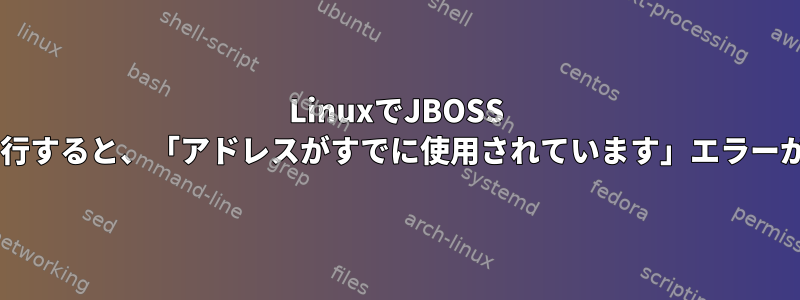 LinuxでJBOSS 6.4サーバーを実行すると、「アドレスがすでに使用されています」エラーが発生しますか？