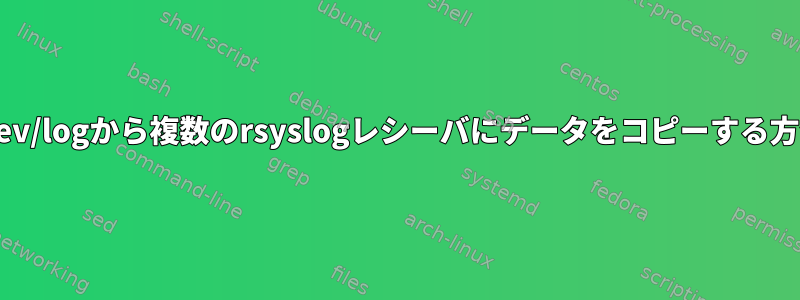 /dev/logから複数のrsyslogレシーバにデータをコピーする方法