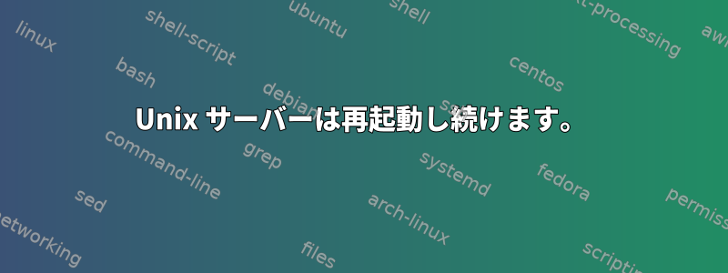 Unix サーバーは再起動し続けます。