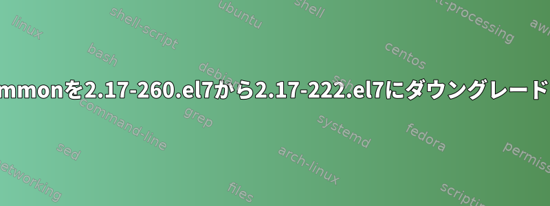 glibc-commonを2.17-260.el7から2.17-222.el7にダウングレードする方法