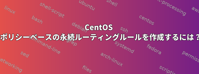 CentOS 7ポリシーベースの永続ルーティングルールを作成するには？