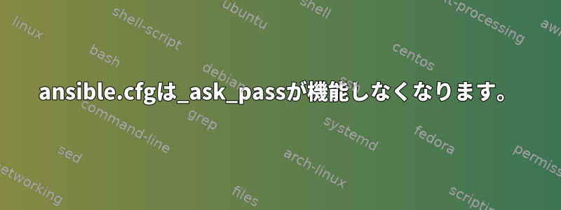 ansible.cfgは_ask_passが機能しなくなります。