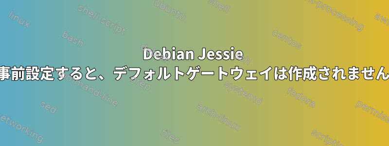 Debian Jessie を事前設定すると、デフォルトゲートウェイは作成されません。