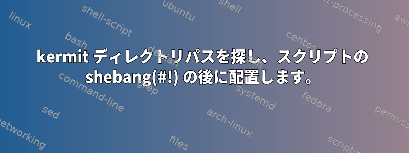 kermit ディレクトリパスを探し、スクリプトの shebang(#!) の後に配置します。