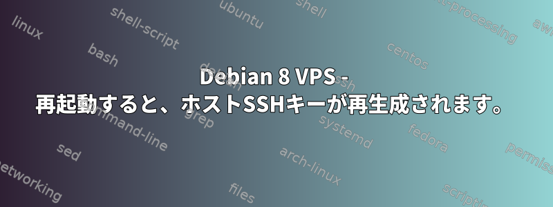 Debian 8 VPS - 再起動すると、ホストSSHキーが再生成されます。