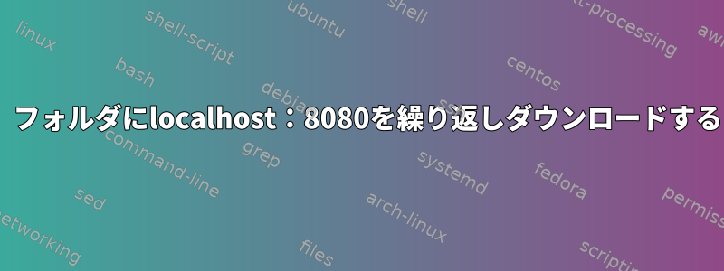 ハードドライブの「sample」フォルダにlocalhost：8080を繰り返しダウンロードするにはどうすればよいですか？