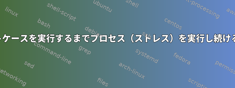 テストケースを実行するまでプロセス（ストレス）を実行し続ける方法