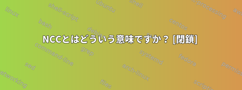 NCCとはどういう意味ですか？ [閉鎖]