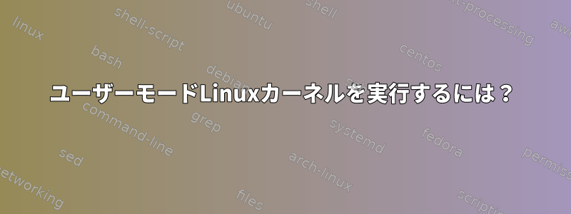 ユーザーモードLinuxカーネルを実行するには？